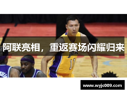 阿联亮相，重返赛场闪耀归来