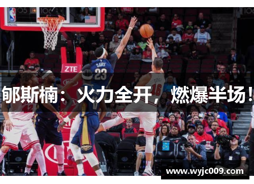 郇斯楠：火力全开，燃爆半场！